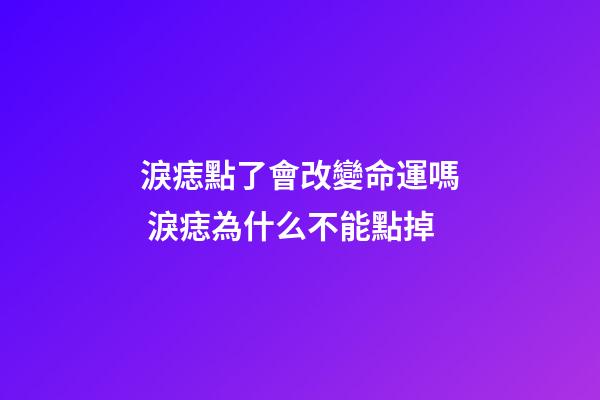 淚痣點了會改變命運嗎 淚痣為什么不能點掉
